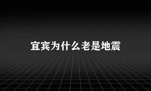 宜宾为什么老是地震