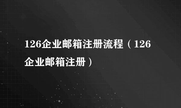 126企业邮箱注册流程（126企业邮箱注册）