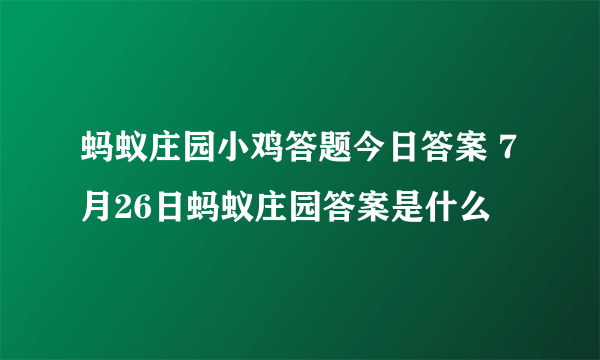 蚂蚁庄园小鸡答题今日答案 7月26日蚂蚁庄园答案是什么