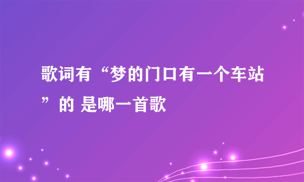 歌词有“梦的门口有一个车站”的 是哪一首歌