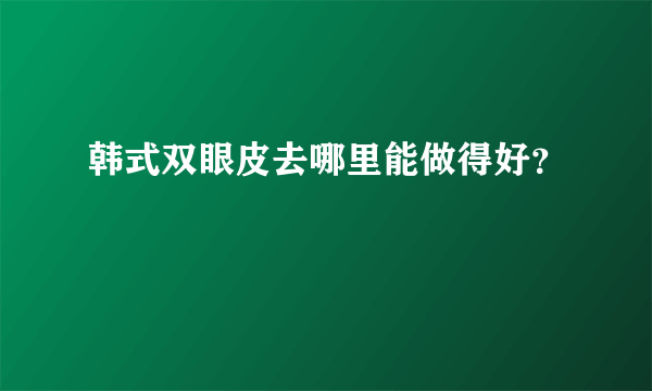 韩式双眼皮去哪里能做得好？