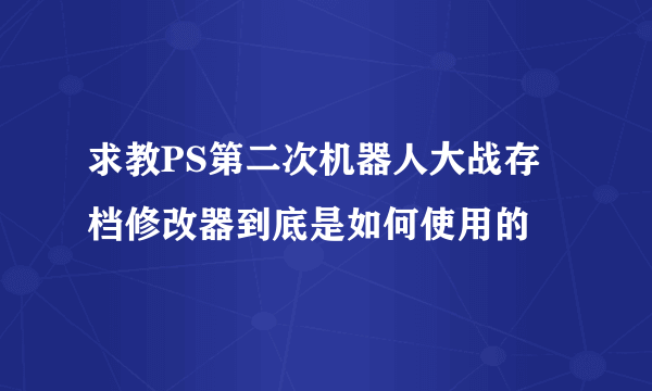 求教PS第二次机器人大战存档修改器到底是如何使用的