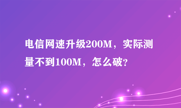 电信网速升级200M，实际测量不到100M，怎么破？