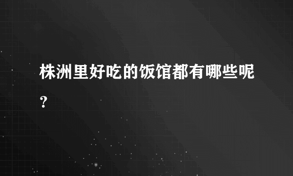 株洲里好吃的饭馆都有哪些呢？