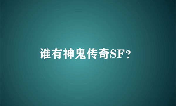 谁有神鬼传奇SF？