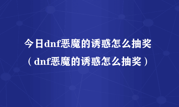 今日dnf恶魔的诱惑怎么抽奖（dnf恶魔的诱惑怎么抽奖）