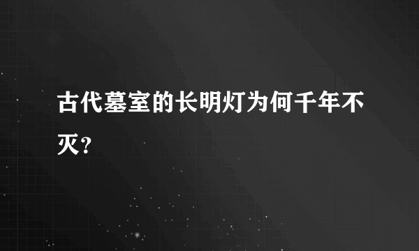 古代墓室的长明灯为何千年不灭？