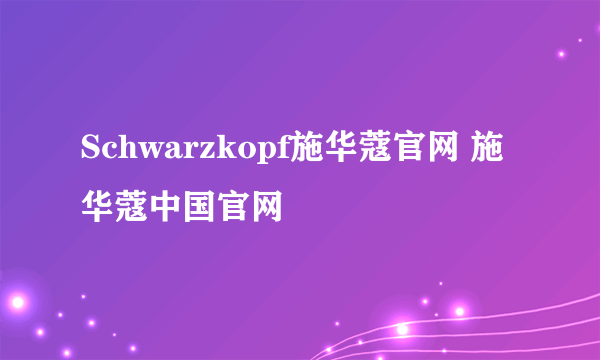 Schwarzkopf施华蔻官网 施华蔻中国官网