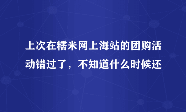 上次在糯米网上海站的团购活动错过了，不知道什么时候还