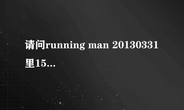 请问running man 20130331里15分38秒，石镇光洙哈哈他们出场的背景音乐是什么？