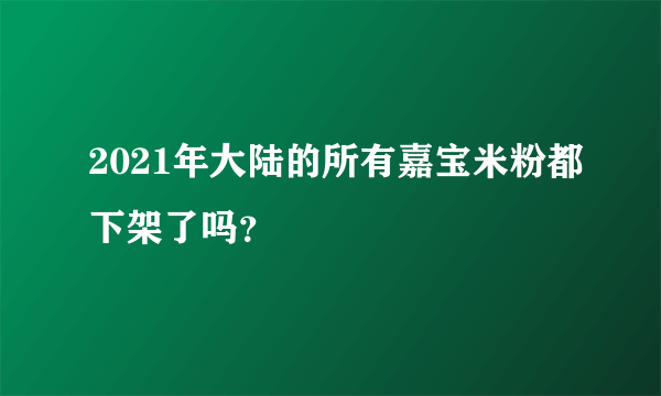 2021年大陆的所有嘉宝米粉都下架了吗？