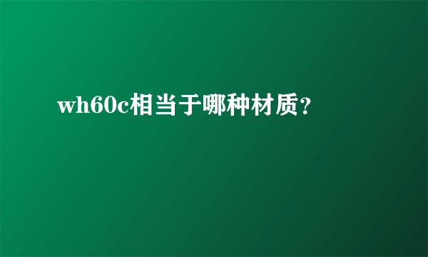 wh60c相当于哪种材质？