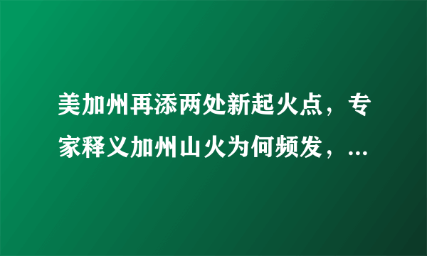 美加州再添两处新起火点，专家释义加州山火为何频发，你怎么看？