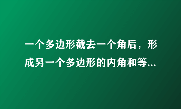 一个多边形截去一个角后，形成另一个多边形的内角和等于1800°