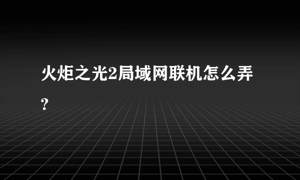 火炬之光2局域网联机怎么弄？