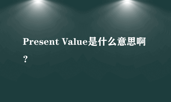 Present Value是什么意思啊？