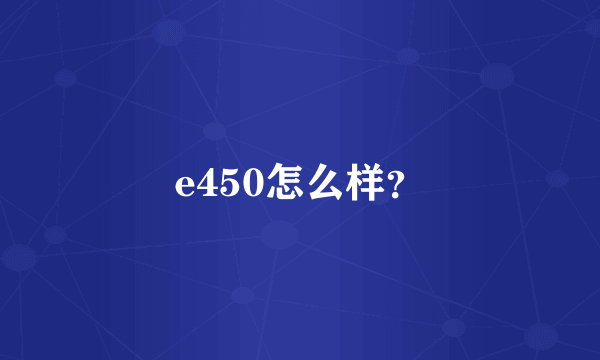 e450怎么样？