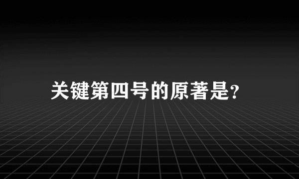 关键第四号的原著是？