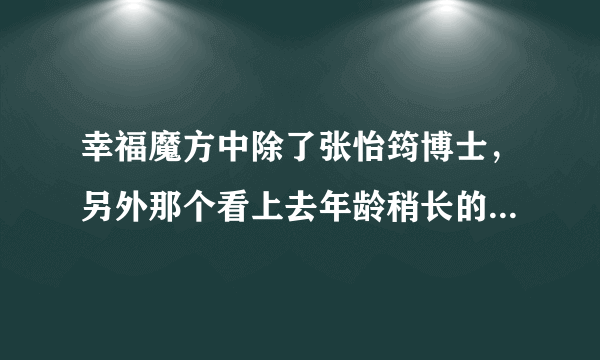 幸福魔方中除了张怡筠博士，另外那个看上去年龄稍长的女博士叫什么？