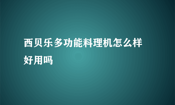 西贝乐多功能料理机怎么样 好用吗