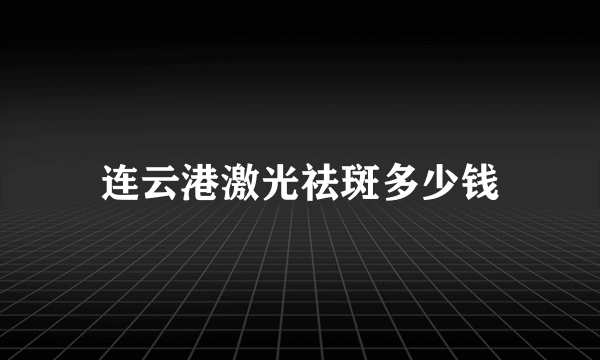 连云港激光祛斑多少钱