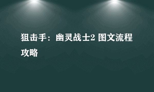 狙击手：幽灵战士2 图文流程攻略