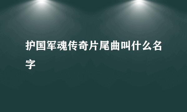 护国军魂传奇片尾曲叫什么名字