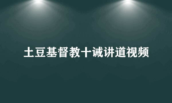 土豆基督教十诫讲道视频