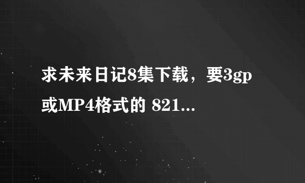 求未来日记8集下载，要3gp或MP4格式的 821085811@QQ.COM