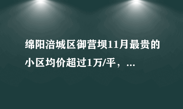 绵阳涪城区御营坝11月最贵的小区均价超过1万/平，均价7370元/平