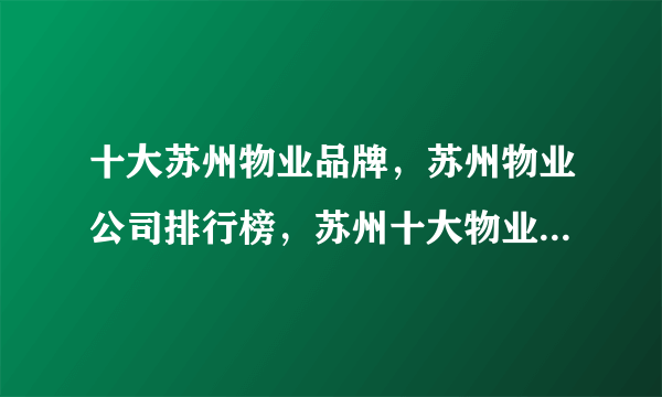 十大苏州物业品牌，苏州物业公司排行榜，苏州十大物业管理公司(2022)