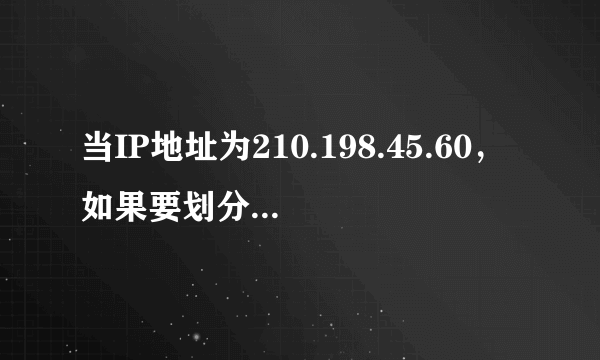 当IP地址为210.198.45.60，如果要划分成12个子网，子网掩码是什么？每个子网的网络地址