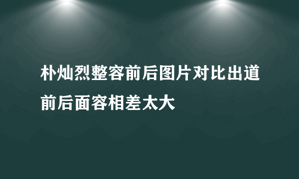 朴灿烈整容前后图片对比出道前后面容相差太大