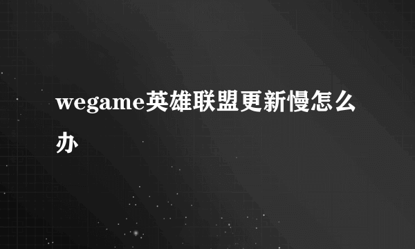 wegame英雄联盟更新慢怎么办