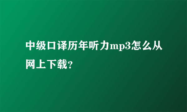 中级口译历年听力mp3怎么从网上下载？