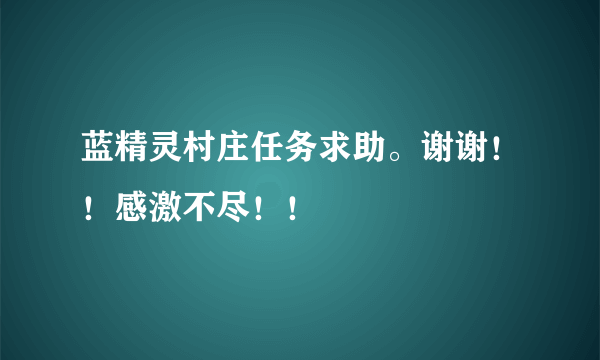 蓝精灵村庄任务求助。谢谢！！感激不尽！！