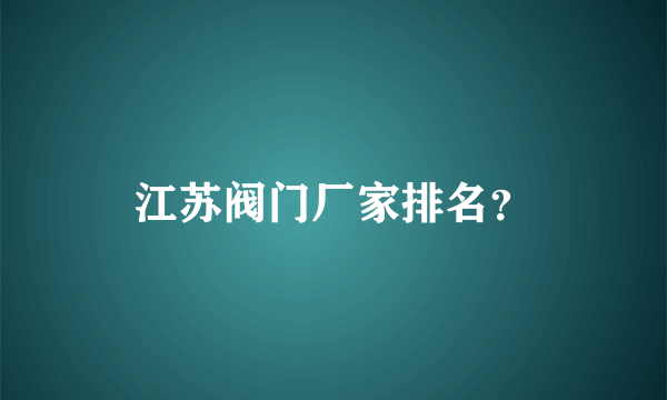 江苏阀门厂家排名？