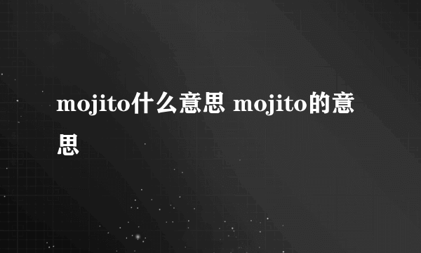 mojito什么意思 mojito的意思