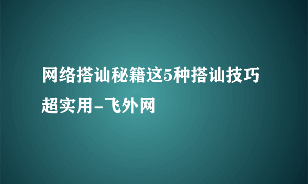 网络搭讪秘籍这5种搭讪技巧超实用-飞外网