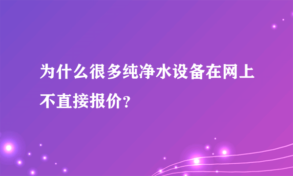 为什么很多纯净水设备在网上不直接报价？