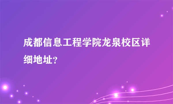 成都信息工程学院龙泉校区详细地址？