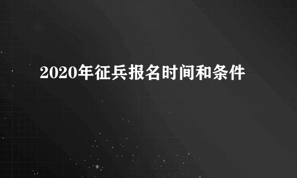 2020年征兵报名时间和条件