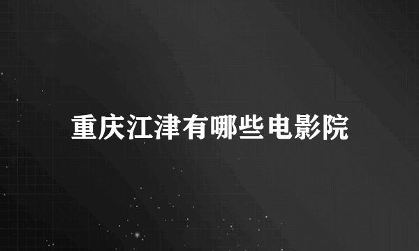 重庆江津有哪些电影院