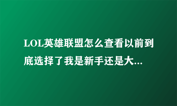 LOL英雄联盟怎么查看以前到底选择了我是新手还是大师你懂吗？