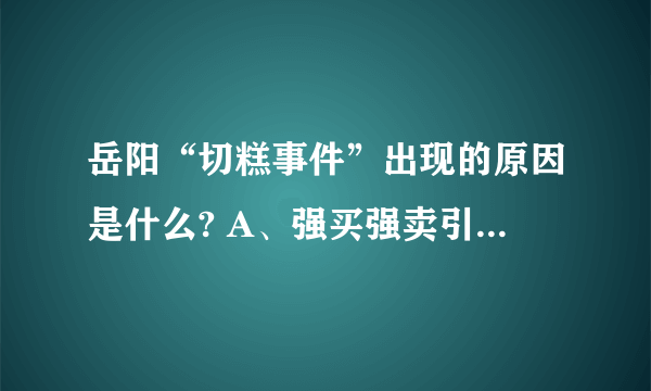 岳阳“切糕事件”出现的原因是什么? A、强买强卖引发的治安事件 B、警方处理此事的方式不妥 C、和涉事人员的地域、民族背景无关 D、以上都是