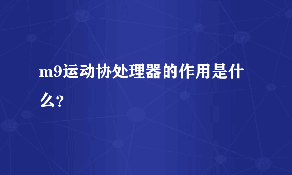 m9运动协处理器的作用是什么？