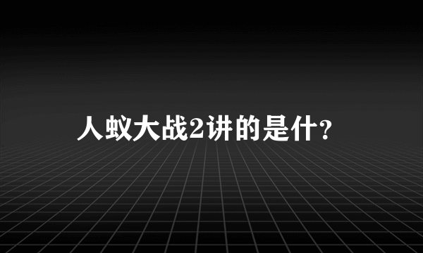 人蚁大战2讲的是什？