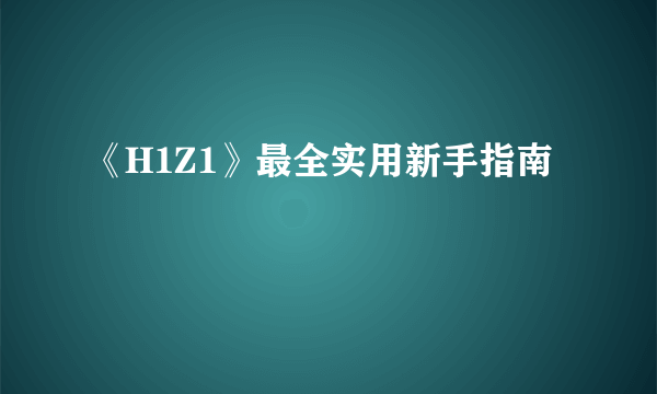 《H1Z1》最全实用新手指南