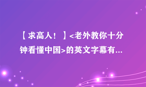 【求高人！】<老外教你十分钟看懂中国>的英文字幕有几处错误。求高人更正！