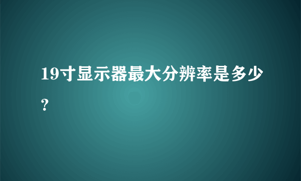 19寸显示器最大分辨率是多少？